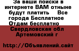 За ваши поиски в интернете ВАМ отныне будут платить! - Все города Бесплатное » Отдам бесплатно   . Свердловская обл.,Артемовский г.